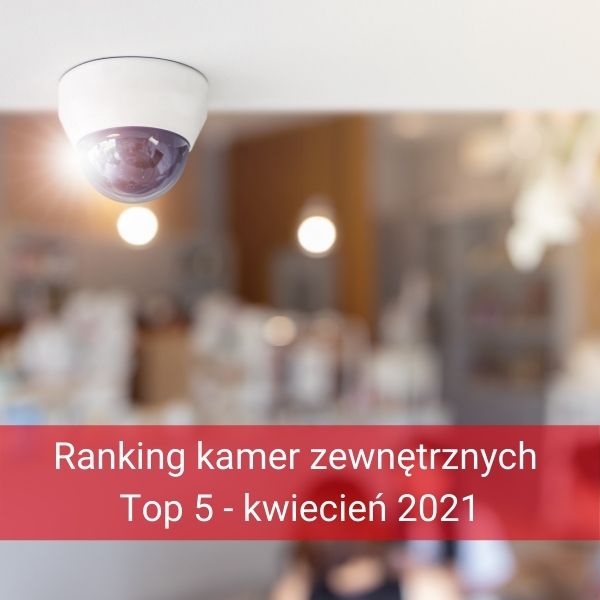 Ranking TOP 5 kamer zewnętrznych do monitoringu Ranking TOP 5 kamer zewnętrznych do monitoringu